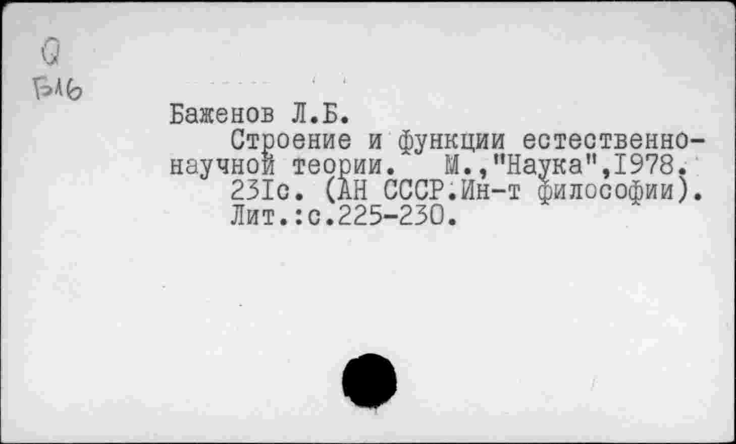 ﻿Баженов Л.Б.
Строение и функции естественно научной теории. М.,"Наука”,1978.
231с. (АН СССР.Ин-т философии)
Лит.:с.225-230.